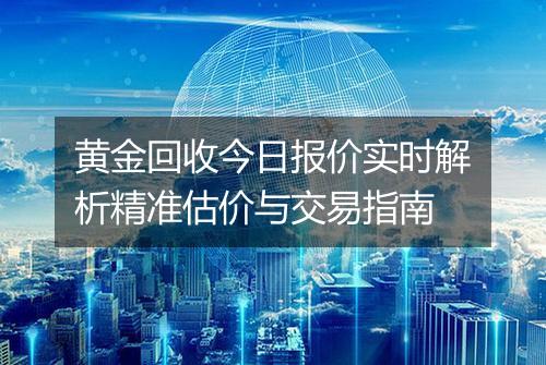 黄金回收今日报价实时解析精准估价与交易指南