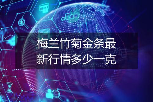 梅兰竹菊金条最新行情多少一克