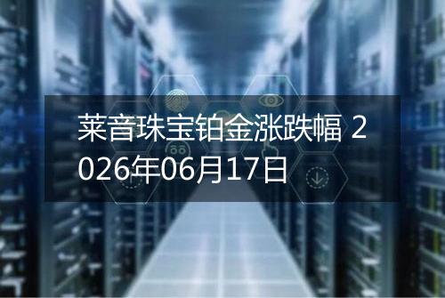 莱音珠宝铂金涨跌幅 2026年06月17日