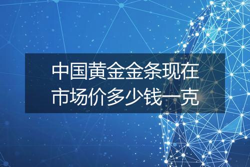 中国黄金金条现在市场价多少钱一克