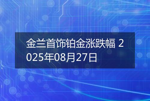 金兰首饰铂金涨跌幅 2025年08月27日