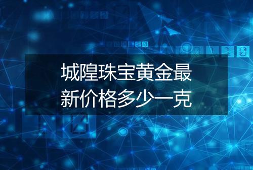 城隍珠宝黄金最新价格多少一克