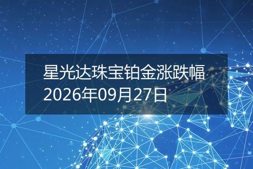 星光达珠宝铂金涨跌幅 2026年09月27日