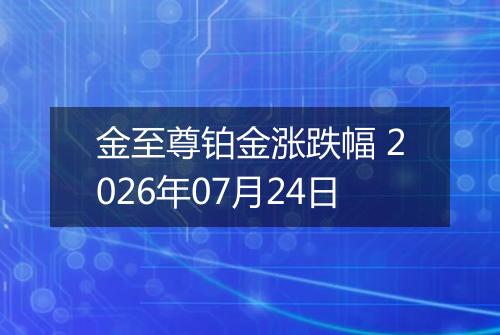 金至尊铂金涨跌幅 2026年07月24日