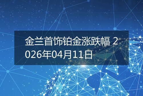 金兰首饰铂金涨跌幅 2026年04月11日