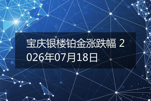 宝庆银楼铂金涨跌幅 2026年07月18日