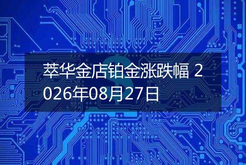 萃华金店铂金涨跌幅 2026年08月27日