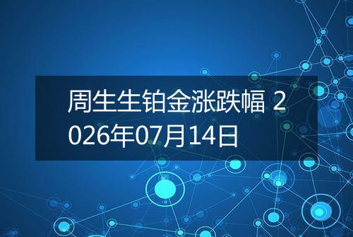 周生生铂金涨跌幅 2026年07月14日