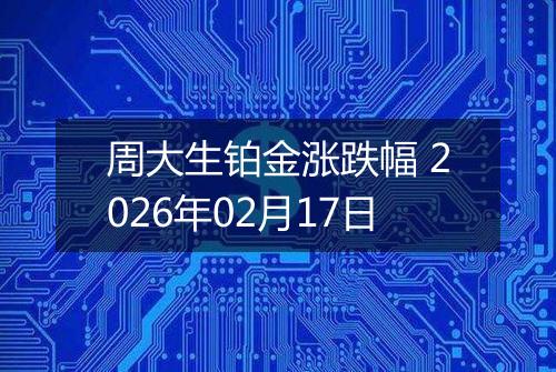 周大生铂金涨跌幅 2026年02月17日