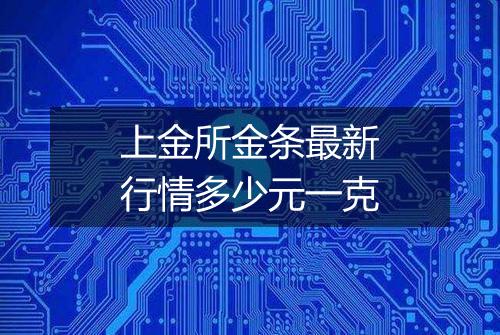 上金所金条最新行情多少元一克