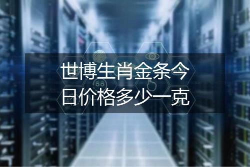 世博生肖金条今日价格多少一克