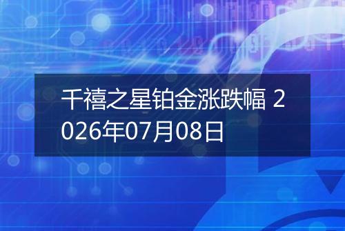千禧之星铂金涨跌幅 2026年07月08日