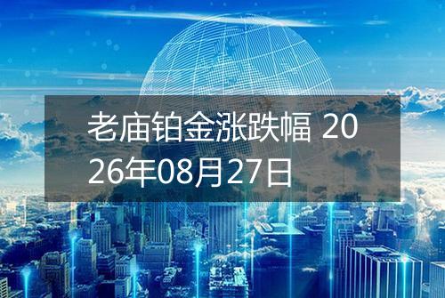 老庙铂金涨跌幅 2026年08月27日
