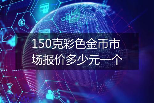 150克彩色金币市场报价多少元一个