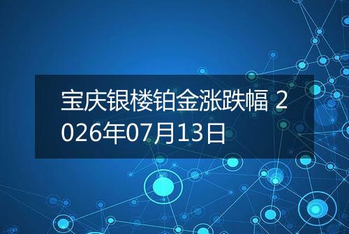 宝庆银楼铂金涨跌幅 2026年07月13日