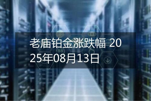 老庙铂金涨跌幅 2025年08月13日