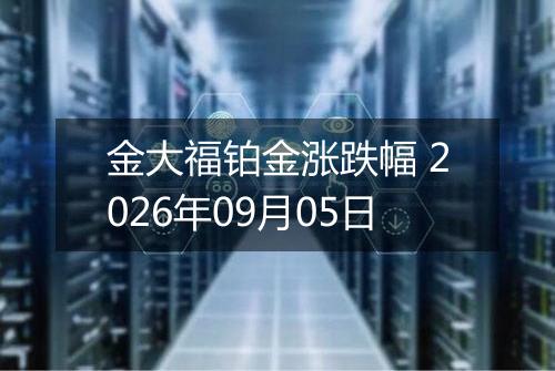 金大福铂金涨跌幅 2026年09月05日
