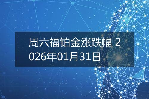 周六福铂金涨跌幅 2026年01月31日