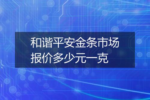 和谐平安金条市场报价多少元一克