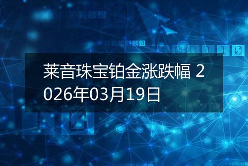 莱音珠宝铂金涨跌幅 2026年03月19日