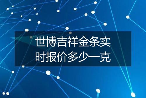 世博吉祥金条实时报价多少一克