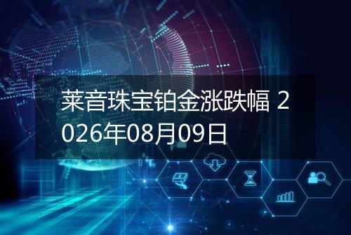 莱音珠宝铂金涨跌幅 2026年08月09日