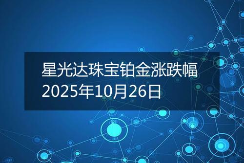 星光达珠宝铂金涨跌幅 2025年10月26日