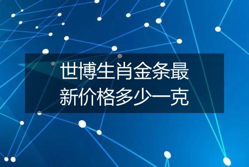 世博生肖金条最新价格多少一克