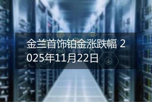 金兰首饰铂金涨跌幅 2025年11月22日