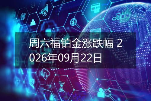周六福铂金涨跌幅 2026年09月22日