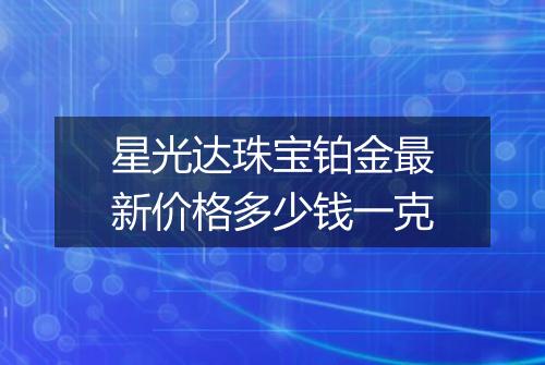 星光达珠宝铂金最新价格多少钱一克