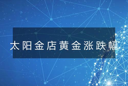 太阳金店黄金涨跌幅