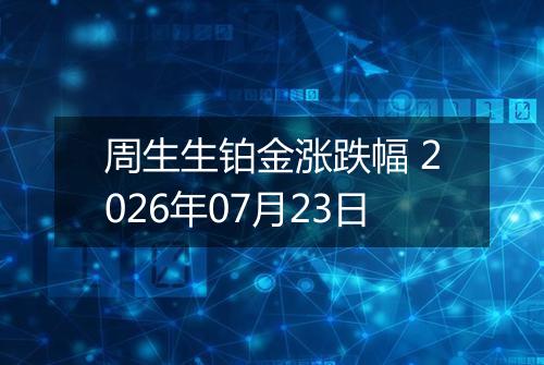 周生生铂金涨跌幅 2026年07月23日