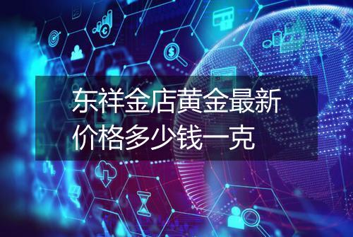 东祥金店黄金最新价格多少钱一克