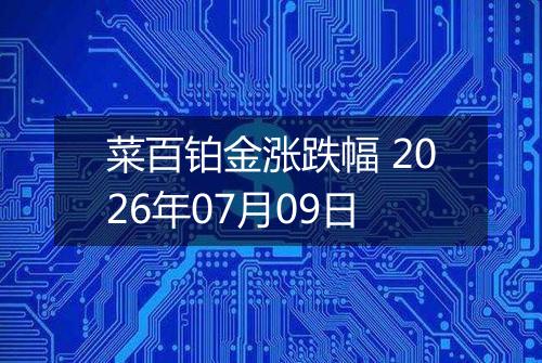 菜百铂金涨跌幅 2026年07月09日