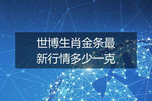 世博生肖金条最新行情多少一克