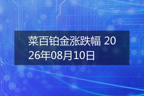 菜百铂金涨跌幅 2026年08月10日
