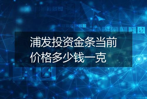 浦发投资金条当前价格多少钱一克