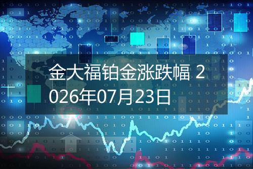 金大福铂金涨跌幅 2026年07月23日