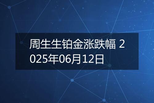 周生生铂金涨跌幅 2025年06月12日