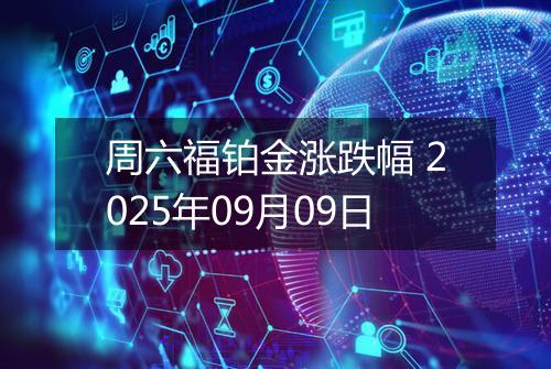 周六福铂金涨跌幅 2025年09月09日