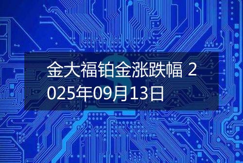 金大福铂金涨跌幅 2025年09月13日