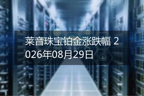莱音珠宝铂金涨跌幅 2026年08月29日