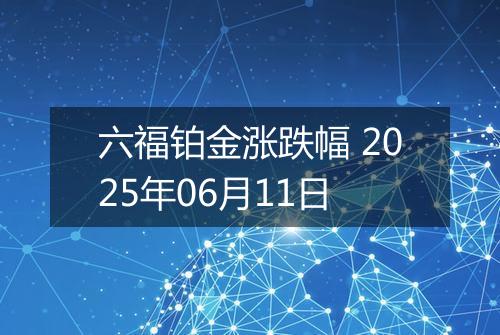 六福铂金涨跌幅 2025年06月11日