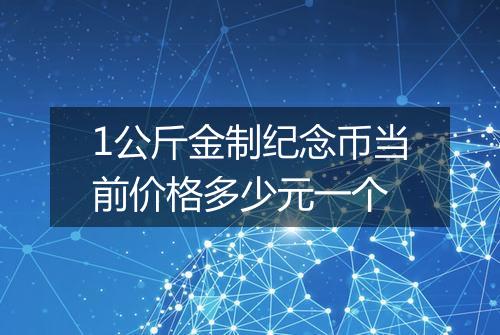 1公斤金制纪念币当前价格多少元一个