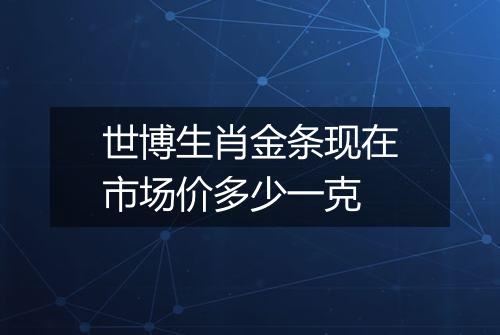世博生肖金条现在市场价多少一克