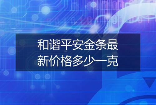 和谐平安金条最新价格多少一克