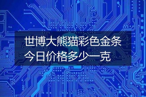 世博大熊猫彩色金条今日价格多少一克