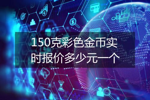 150克彩色金币实时报价多少元一个