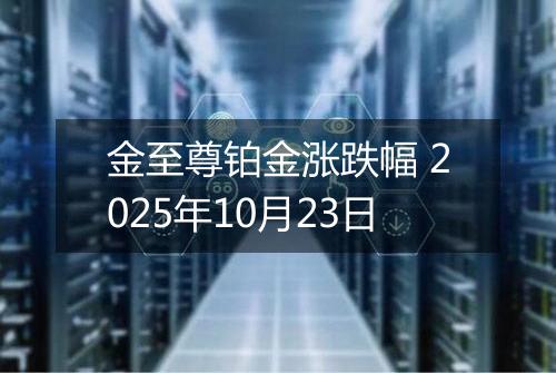 金至尊铂金涨跌幅 2025年10月23日